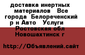 доставка инертных  материалов - Все города, Белореченский р-н Авто » Услуги   . Ростовская обл.,Новошахтинск г.